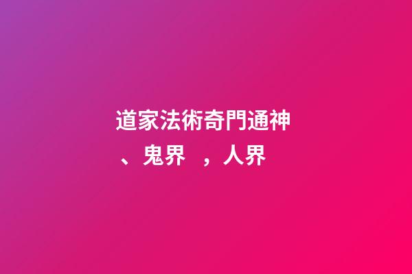 道家法術奇門通神、鬼界，人界